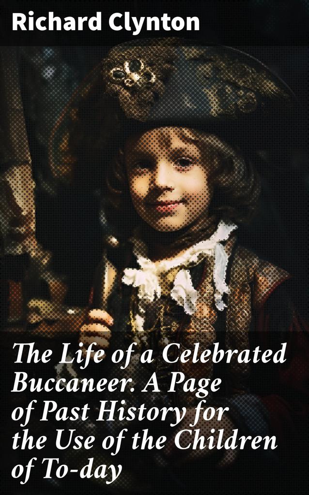 The Life of a Celebrated Buccaneer. A Page of Past History for the Use of the Children of To-day