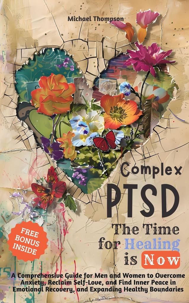 Complex PTSD - The Time for Healing is Now: A Comprehensive Guide for Men and Women to Overcome Anxiety Reclaim Self-Love and Find Inner Peace in Emotional Recovery and Expanding Healthy Boundaries