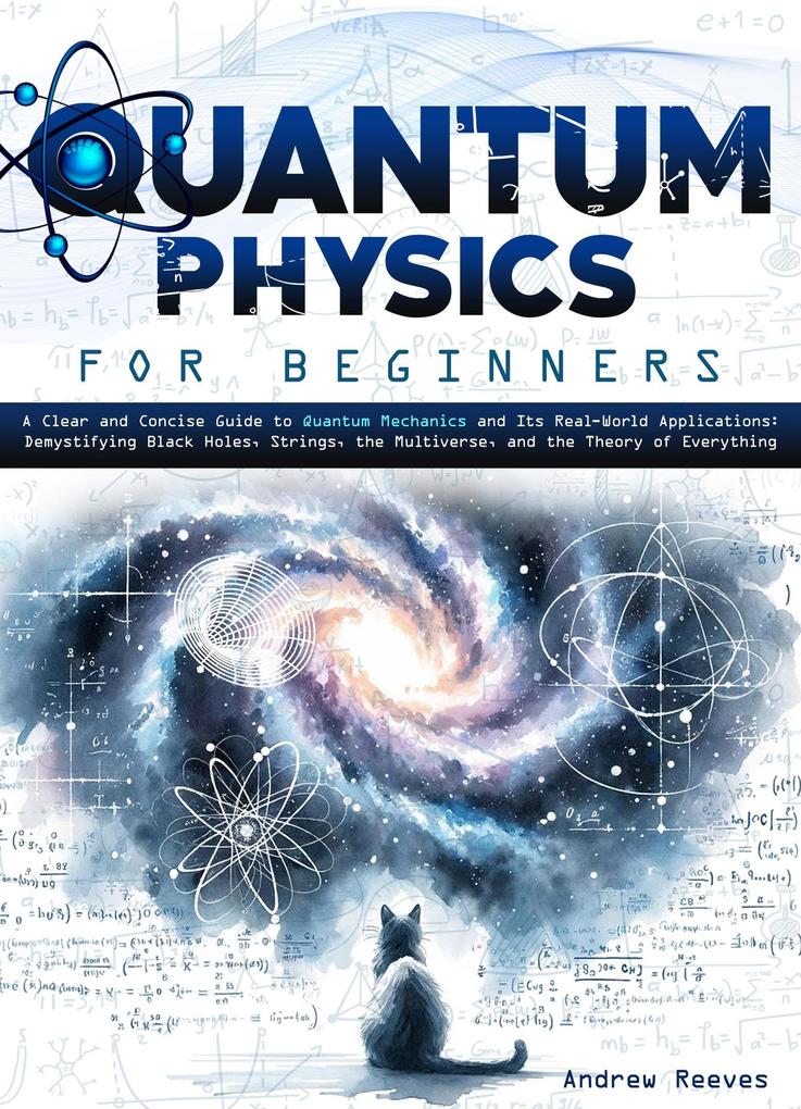 Quantum Physics For Beginners: A Clear and Concise Guide to Quantum Mechanics and Its Real-World Applications | Demystifying Black Holes Strings the Multiverse and the Theory of Everything