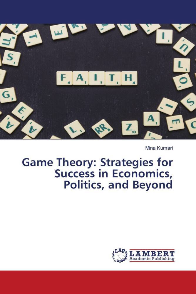 Game Theory: Strategies for Success in Economics Politics and Beyond