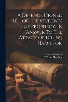 A Defence [signed H.d.] Of The Students Of Prophecy In Answer To The Attack Of Dr. [w.] Hamilton