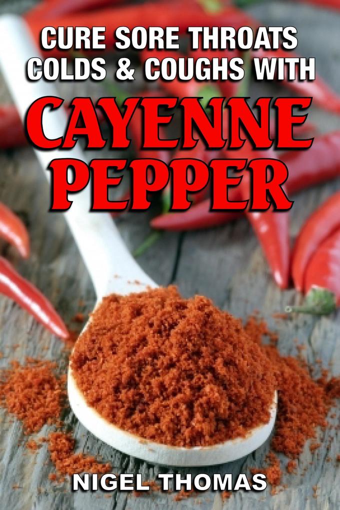 Cure Sore Throats Colds and Coughs with Cayenne Pepper