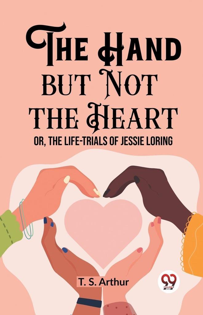 The Hand but Not the Heart Or The Life-Trials of Jessie Loring