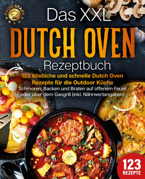 Das XXL Dutch Oven Rezeptbuch - 123 köstliche und schnelle Dutch Oven Rezepte für die Outdoor Küche: Schmoren Backen und Braten auf offenem Feuer oder über dem Gasgrill (inkl. Nährwertangaben)