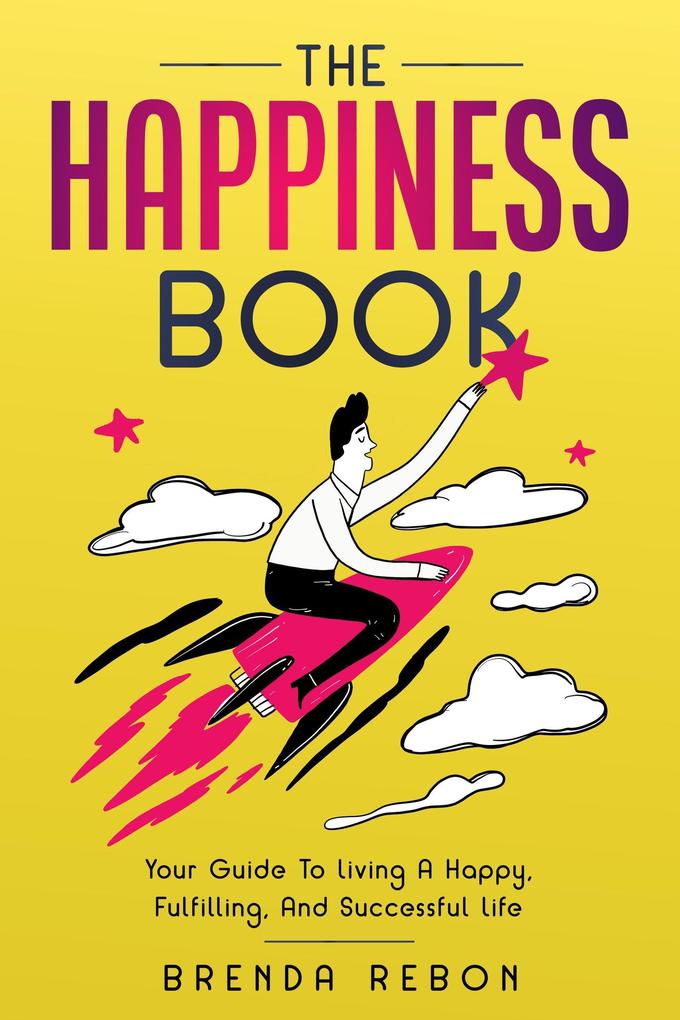 The Happiness Book: Your Guide To Living A Happy Fulfilling And Successful Life