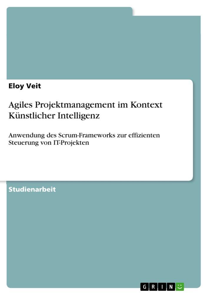 Agiles Projektmanagement im Kontext Künstlicher Intelligenz - Eloy Veit