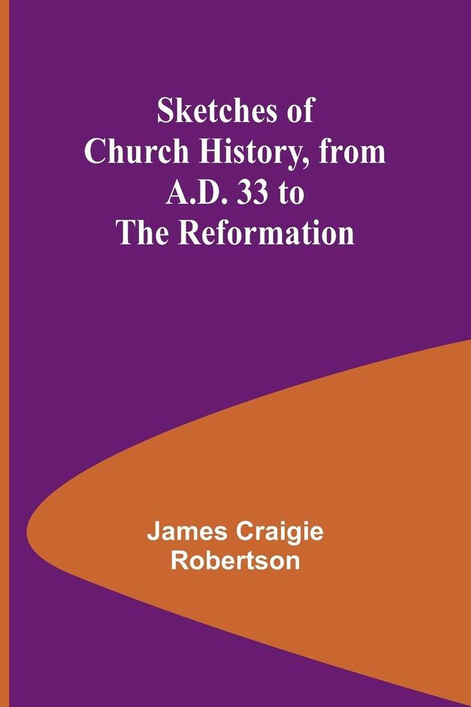 Sketches of Church History from A.D. 33 to the Reformation