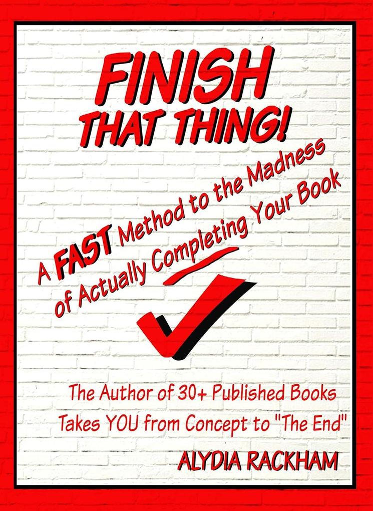 Finish That Thing!: A FAST Method to the Madness of Actually Completing Your Book