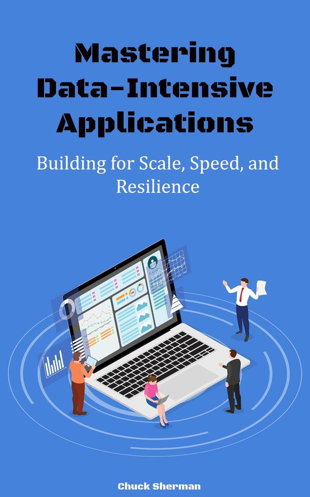 Mastering Data-Intensive Applications: Building for Scale Speed and Resilience