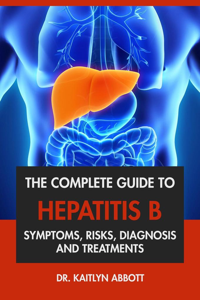 The Complete Guide to Hepatitis B: Symptoms Risks Diagnosis & Treatments