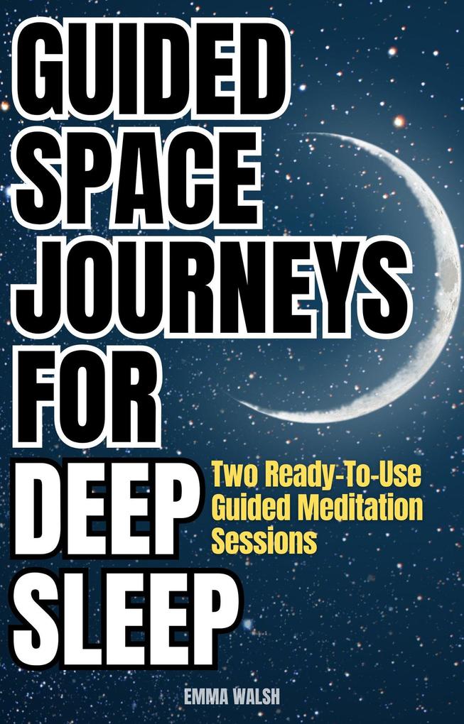 Guided Space Journeys for Deep Sleep: Two Ready-To-Use Guided Meditation Sessions (Deep Sleep Guided Meditation Scripts #1)