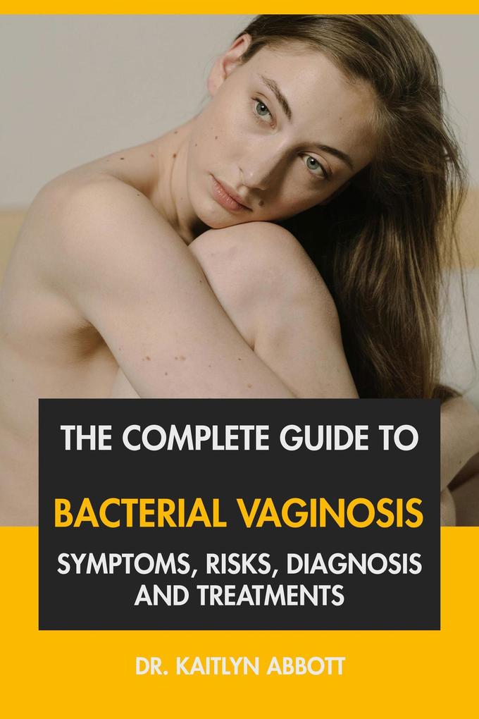 The Complete Guide to Bacterial Vaginosis: Symptoms Risks Diagnosis and Treatments