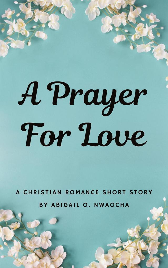 A Prayer for Love - A Sweet Christian Romance Short Story (Christian Romance Short Stories)