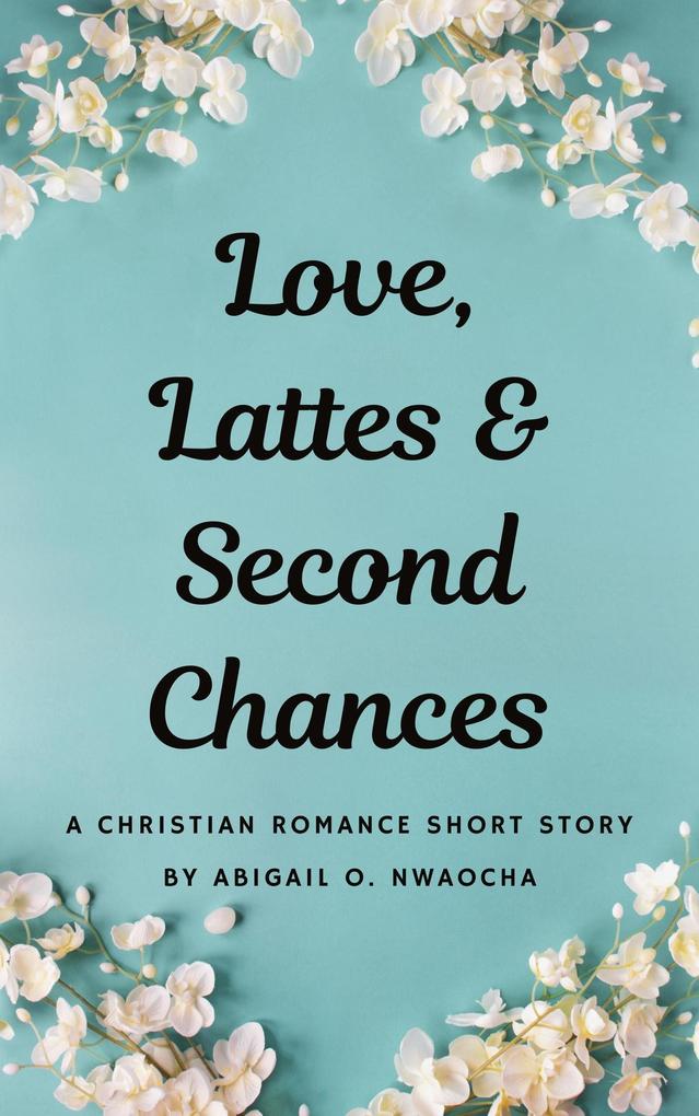 Love Lattes and Second Chances - A Sweet Christian Romance Short Story (Christian Romance Short Stories)