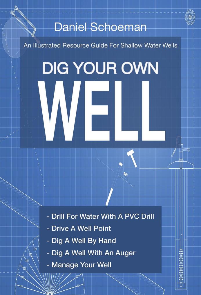 Dig Your Own Well: An Illustrated Resource Guide For Shallow Water Wells