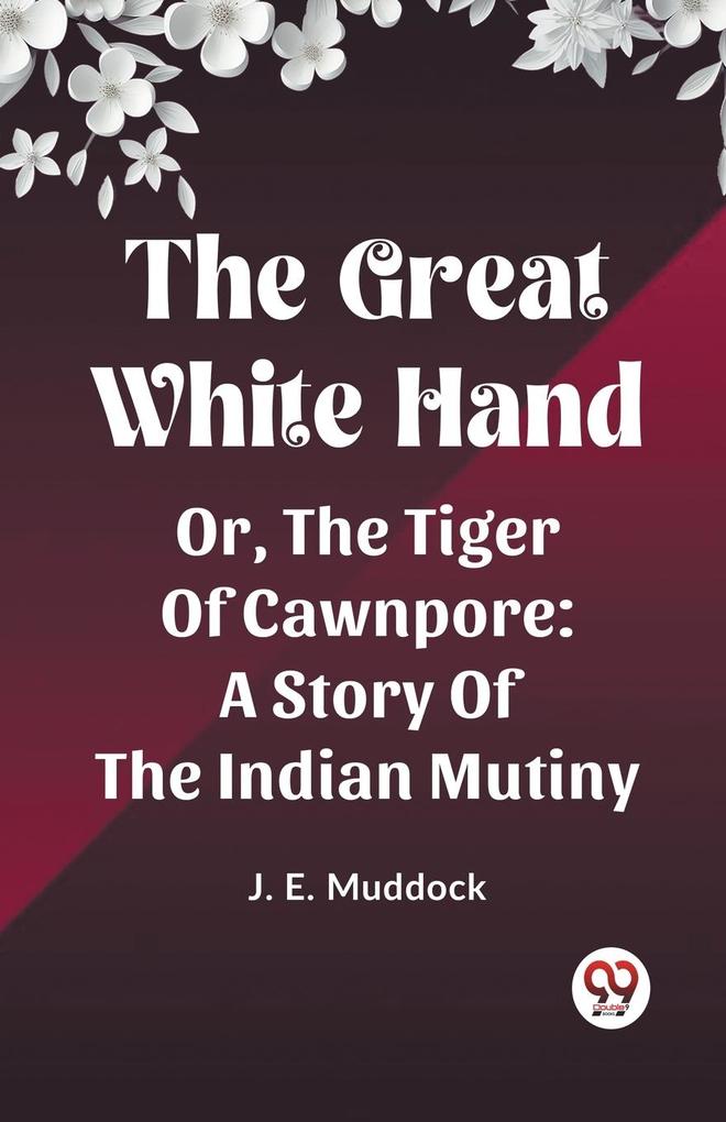 The Great White Hand Or The Tiger Of Cawnpore A Story Of The Indian Mutiny