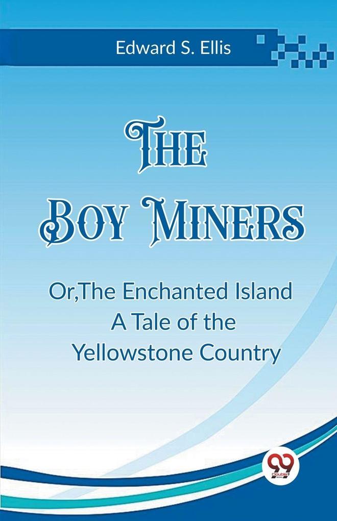The Boy Miners OrThe Enchanted Island A Tale of the Yellowstone Country