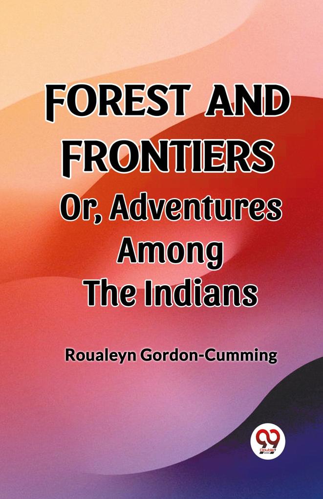 Forest and Frontiers Or Adventures Among the Indians