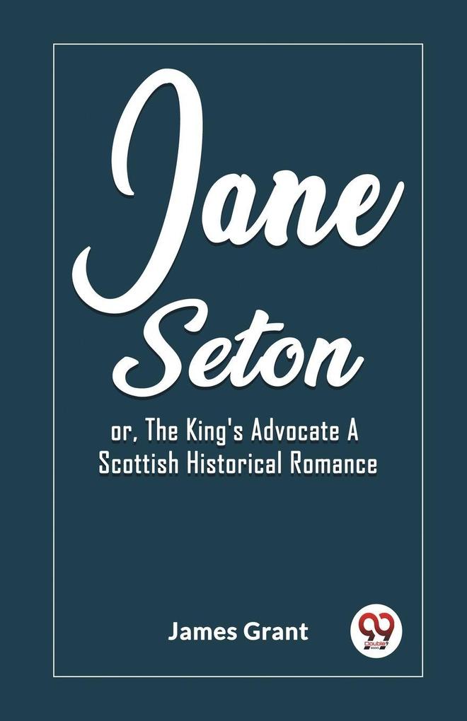 Jane Seton or The King's Advocate A Scottish Historical Romance