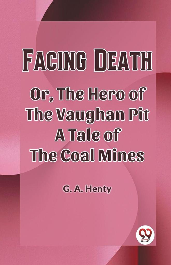 Facing Death Or The Hero of the Vaughan Pit A Tale of the Coal Mines