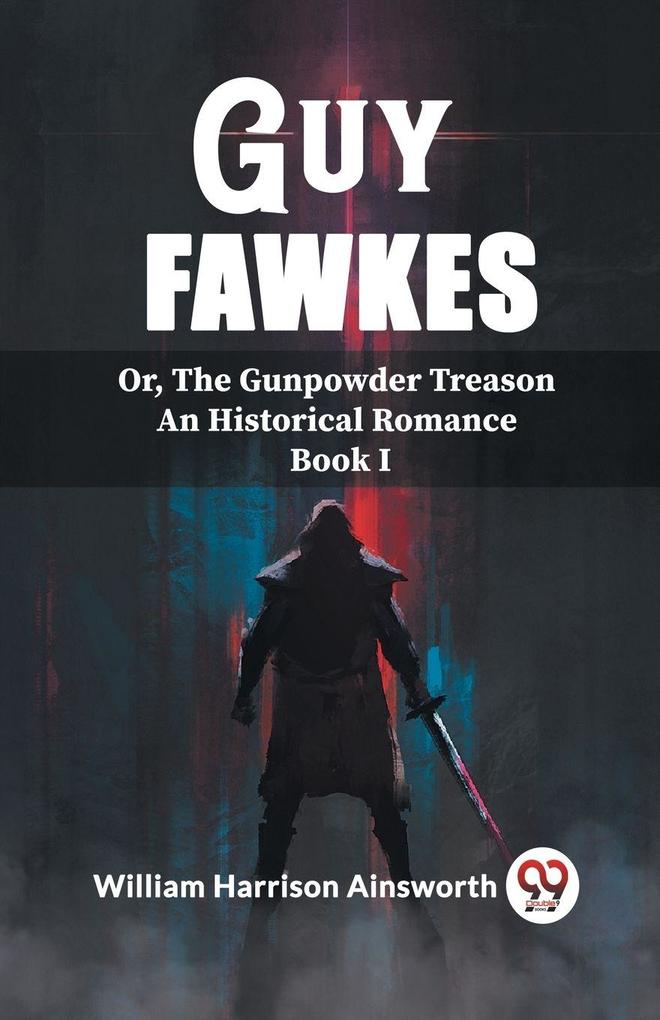 Guy Fawkes Or The Gunpowder Treason An Historical Romance Book I