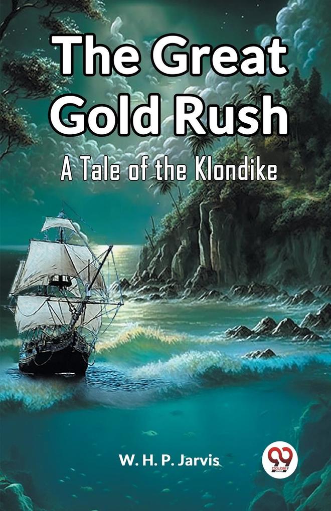 The Great Gold Rush A Tale of the Klondike