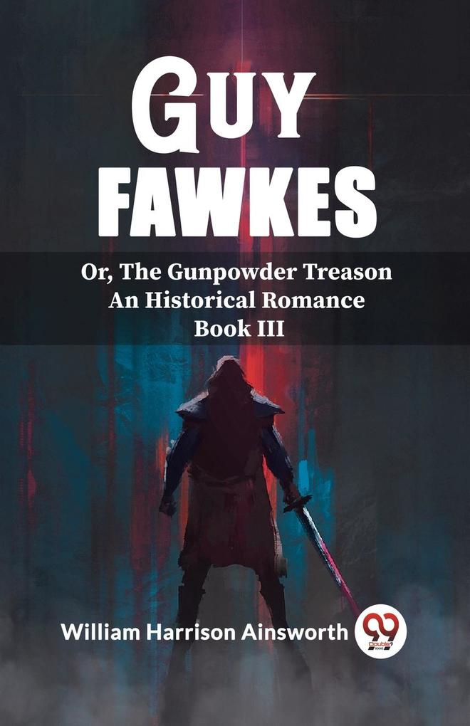 Guy Fawkes Or The Gunpowder Treason An Historical Romance Book lll