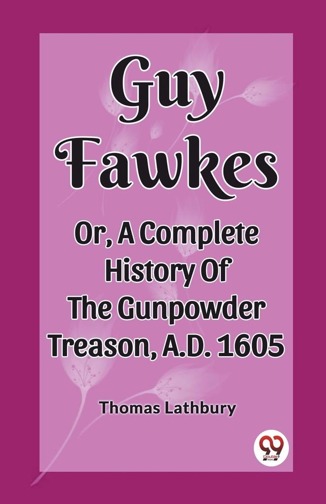 Guy Fawkes Or A Complete History Of The Gunpowder Treason A.D. 1605