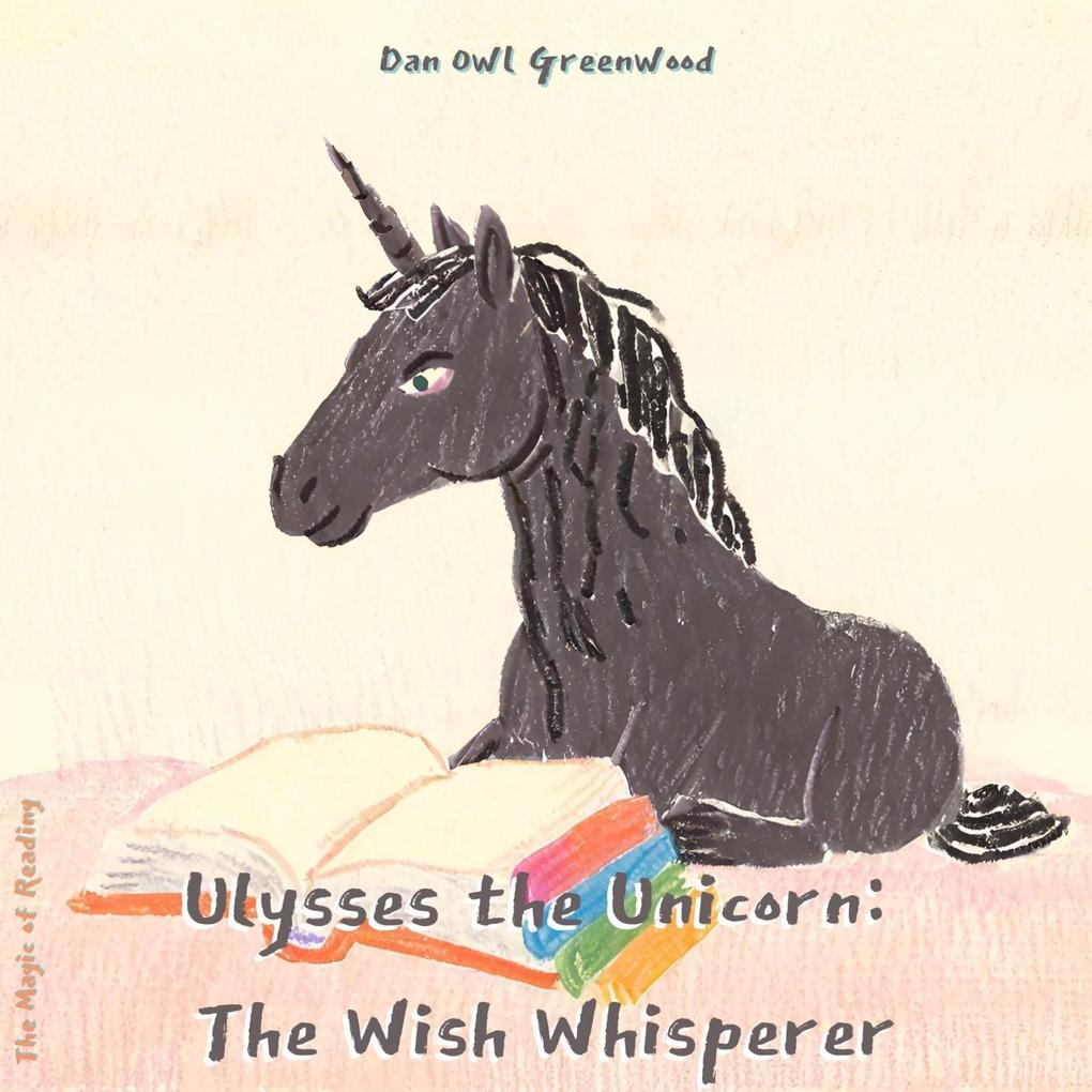 Ulysses the Unicorn: The Wish Whisperer (The Magic of Reading)