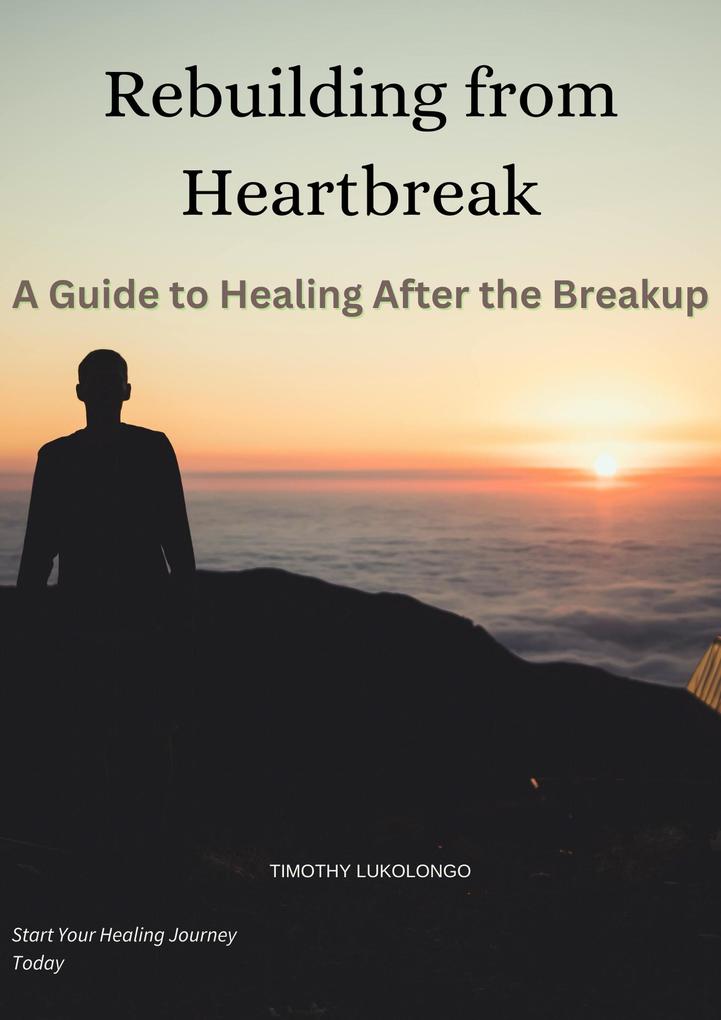 Rebuilding from Heartbreak:A Guide to Healing After the Breakup