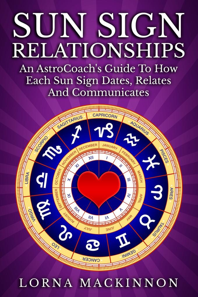 Sun Sign Relationships ... An AstroCoach‘s Guide To How Each Sun Sign Dates Relates And Communicates