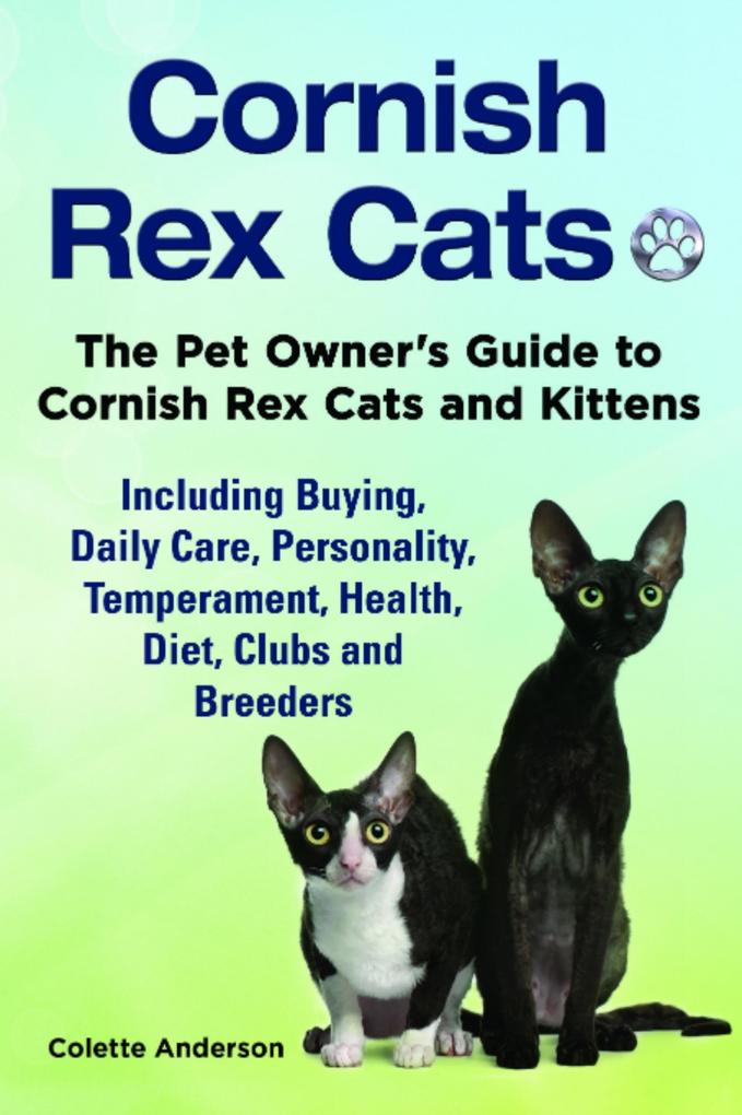 Cornish Rex Cats The Pet Owner‘s Guide to Cornish Rex Cats and Kittens Including Buying Daily Care Personality Temperament Health Diet Clubs and Breeders