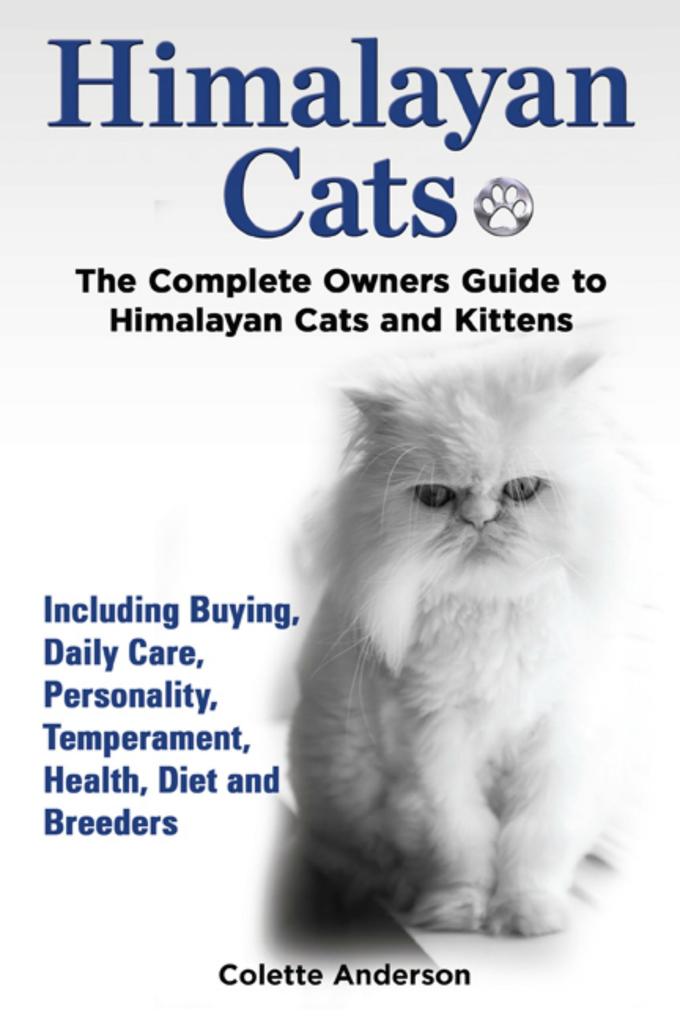 Himalayan Cats The Complete Owners Guide to Himalayan Cats and Kittens Including Buying Daily Care Personality Temperament Health Diet and Breeders