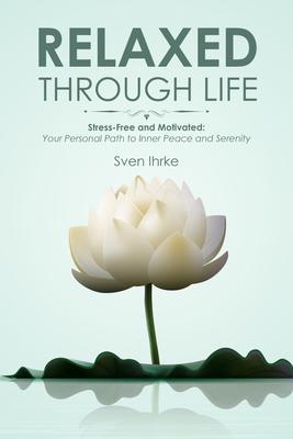 Relaxed through life: Practical tips for more motivation and serenity: Stress-free and motivated