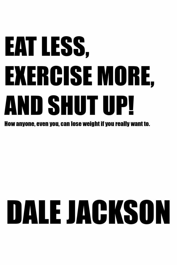 EAT LESS EXERCISE MORE AND SHUT UP!