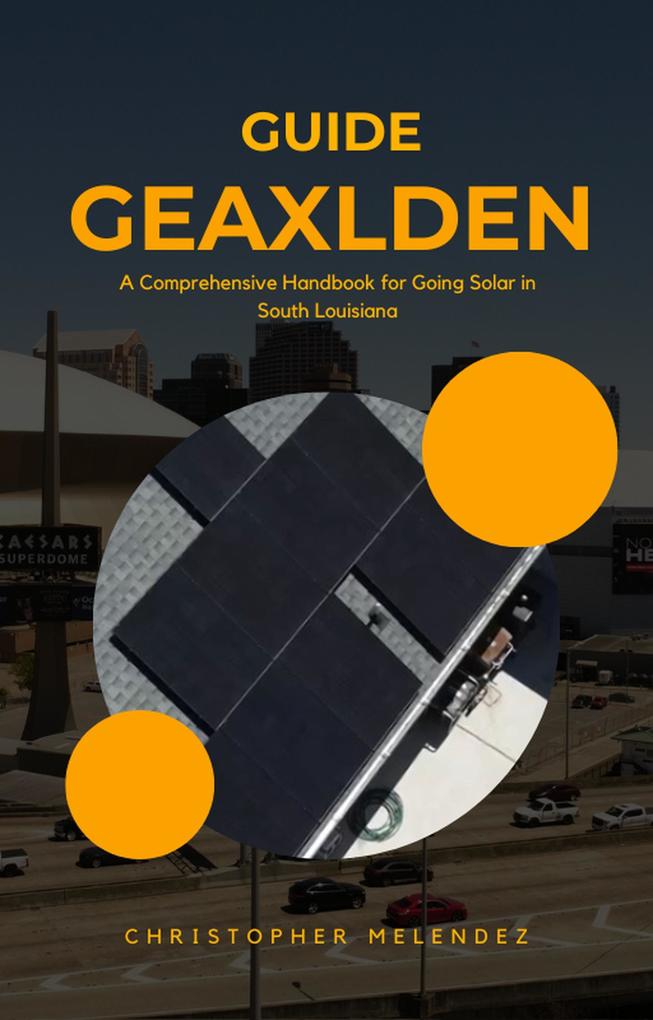 The Geauxlden Guide to Solar: A Comprehensive Handbook for Going Solar in South Louisiana