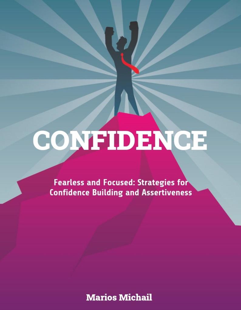 CONFIDENCE Fearless and Focused: Strategies for Confidence Building and Assertiveness