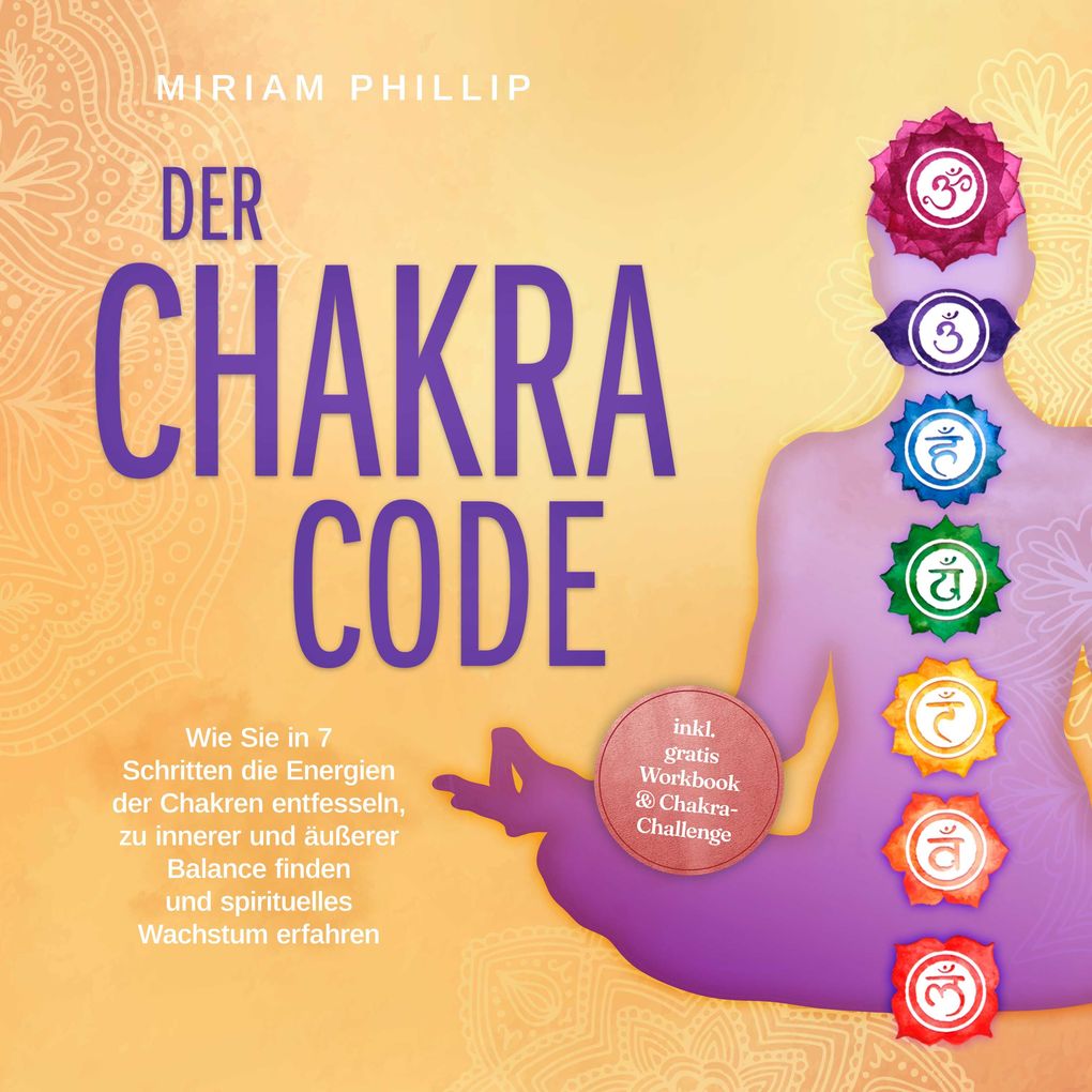 Der Chakra Code: Wie Sie in 7 Schritten die Energien der Chakren entfesseln zu innerer und äußerer Balance finden und spirituelles Wachstum erfahren - inkl. gratis Workbook & Chakra-Challenge