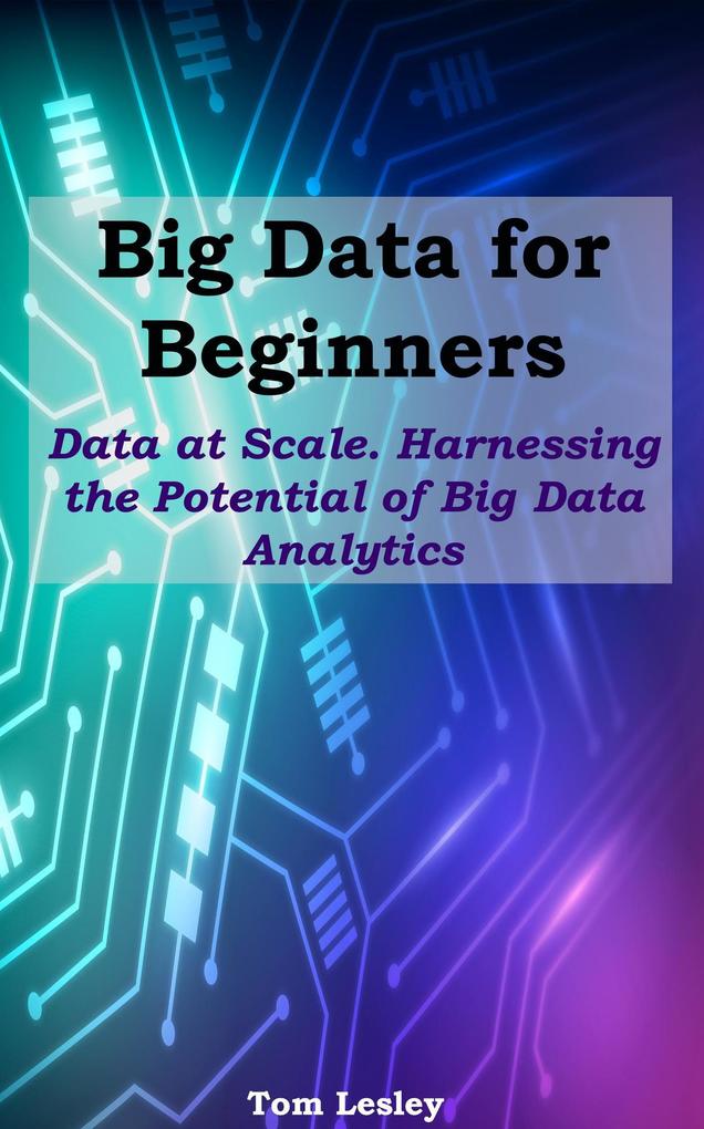 Big Data for Beginners: Data at Scale. Harnessing the Potential of Big Data Analytics