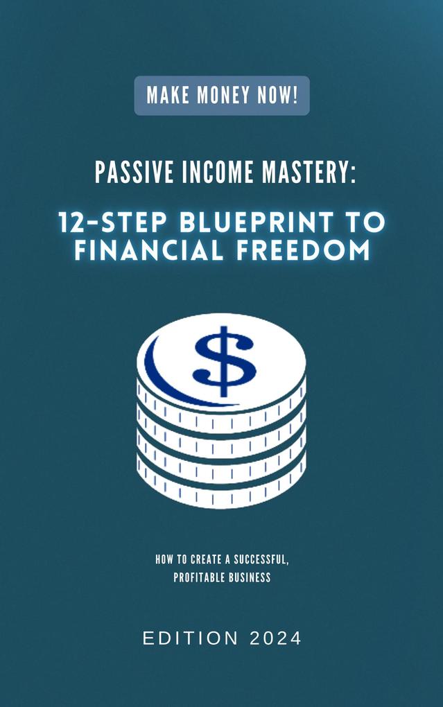 Passive Income Mastery: 12-Step Blueprint to Financial Freedom