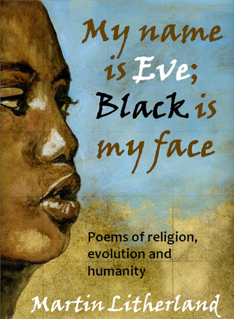My Name is Eve; Black is my Face - Poems of religion evolution and humanity