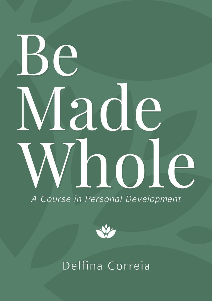 Be Made Whole - A Course in Personal Development