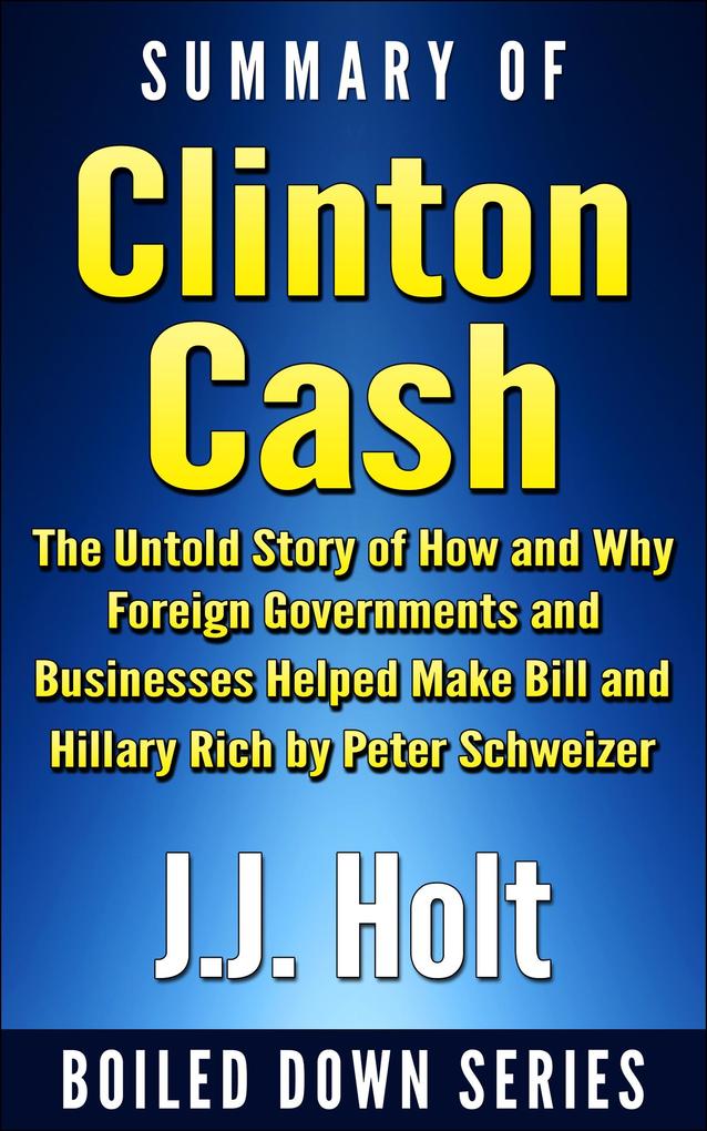 Summary of Clinton Cash: The Untold Story of How and Why Foreign Governments and Businesses Helped Make Bill and Hillary Rich by Peter Schweizer