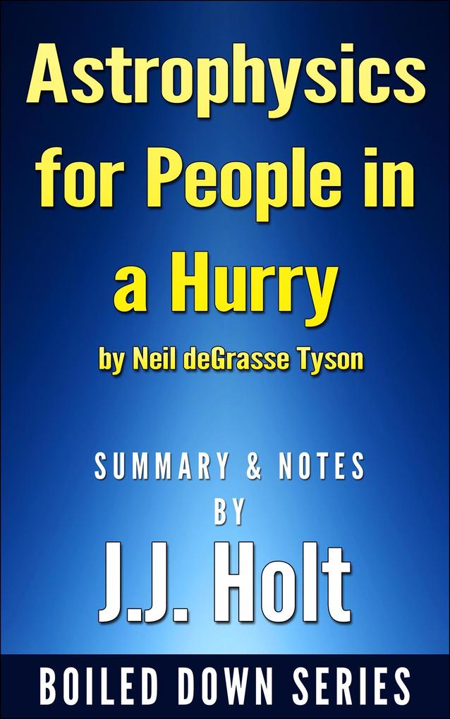 Astrophysics for People in a Hurry by Neil Degrasse Tyson Summary & Notes by J.J. Holt