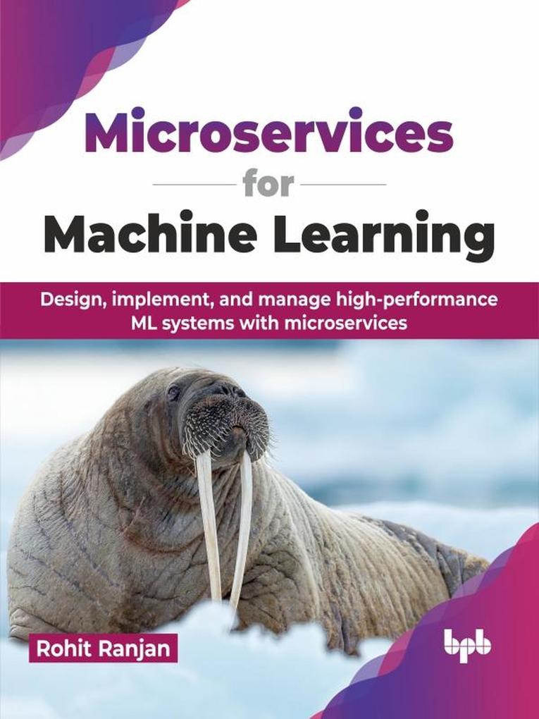 Microservices for Machine Learning:  implement and manage high-performance ML systems with microservices