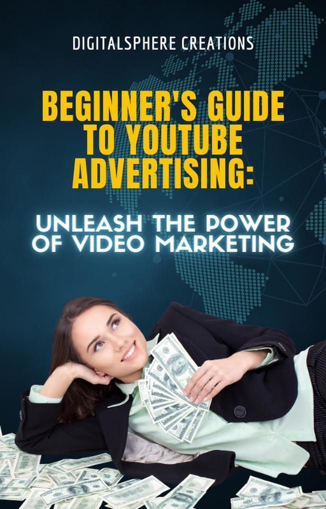 Beginner‘s Guide to YouTube Advertising: Unleash the Power of Video Marketing