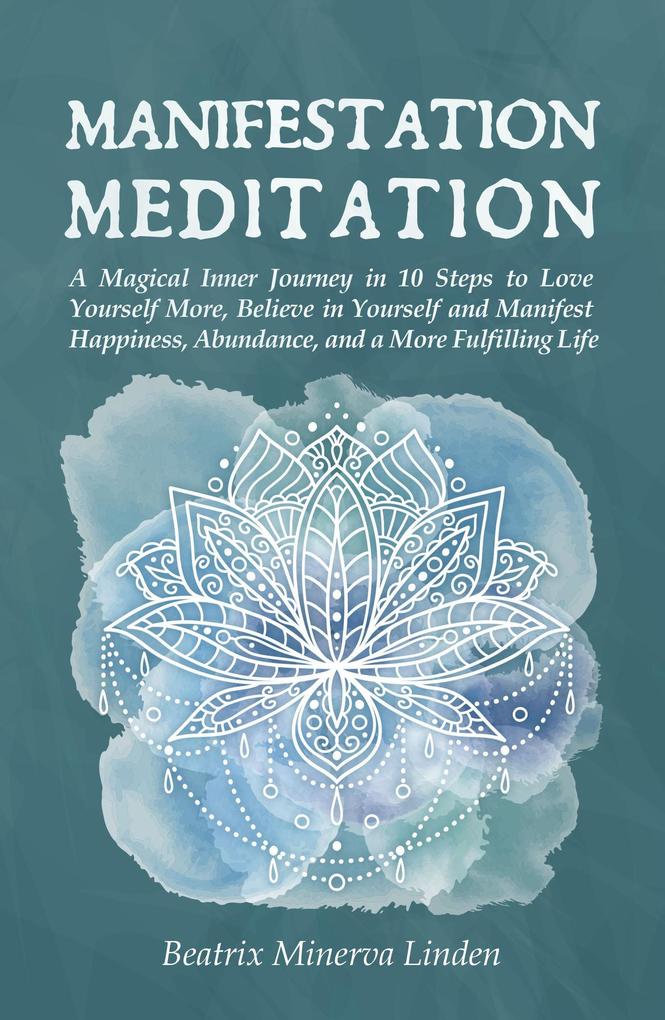 Manifestation Meditation: A Magical Inner Journey in 10 Steps to Love Yourself More Believe in Yourself and Manifest Happiness Abundance and a More Fulfilling Life (Natural Magic and Manifestation #3)