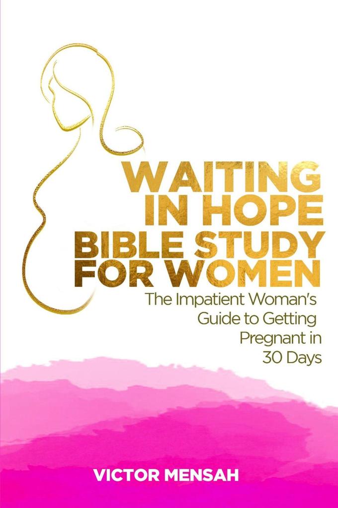 Waiting in Hope Bible Study for Women: The Impatient Woman‘s Guide to Getting Pregnant in 30 Days