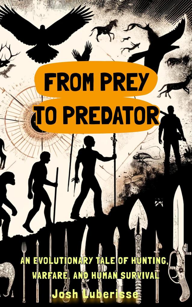 From Prey to Predator: An Evolutionary Tale of Hunting Warfare and Human Survival