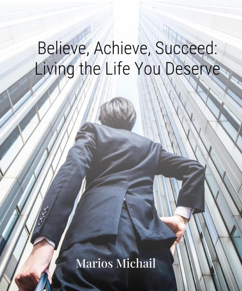 Believe Achieve Succeed: Living the Life You Deserve